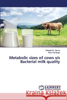 Metabolic sizes of cows v/s Bacterial milk quality Deepak Kr Verma, Ram Pal Singh 9786202557740