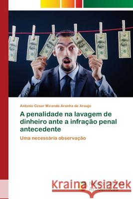 A penalidade na lavagem de dinheiro ante a infração penal antecedente Aranha de Araujo, Antonio Cesar Miranda 9786202561921