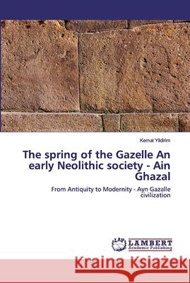 The spring of the Gazelle An early Neolithic society - Ain Ghazal Yildirim, Kemal 9786202562898 LAP Lambert Academic Publishing