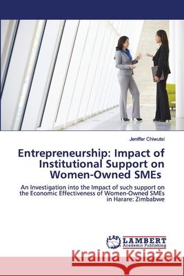 Entrepreneurship: Impact of Institutional Support on Women-Owned SMEs Jeniffer Chiwutsi 9786202563451 LAP Lambert Academic Publishing