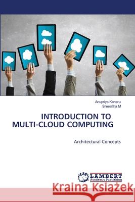 Introduction to Multi-Cloud Computing Anupriya Koneru, Dr Sreelatha Malempati 9786202563567 LAP Lambert Academic Publishing