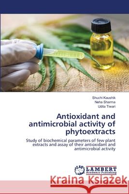 Antioxidant and antimicrobial activity of phytoextracts Kaushik, Shuchi 9786202563697