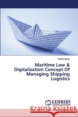Maritime Law & Digitalization Concept Of Managing Shipping Logistics Rankin Banjo 9786202563956 LAP Lambert Academic Publishing