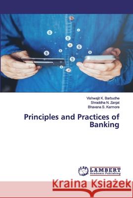 Principles and Practices of Banking Barbudhe, Vishwajit K.; Zanjat, Shraddha N.; Karmore, Bhavana S. 9786202563987 LAP Lambert Academic Publishing