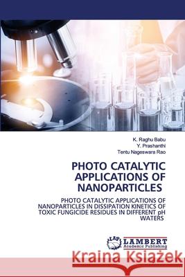 Photo Catalytic Applications of Nanoparticles K Raghu Babu, Y Prashanthi, Tentu Nageswara Rao 9786202564489