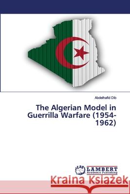 The Algerian Model in Guerrilla Warfare (1954-1962) Abdelhafid Dib 9786202564663 LAP Lambert Academic Publishing