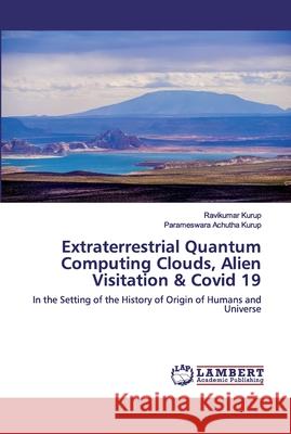 Extraterrestrial Quantum Computing Clouds, Alien Visitation & Covid 19 Ravikumar Kurup, Parameswara Achutha Kurup 9786202565110 LAP Lambert Academic Publishing