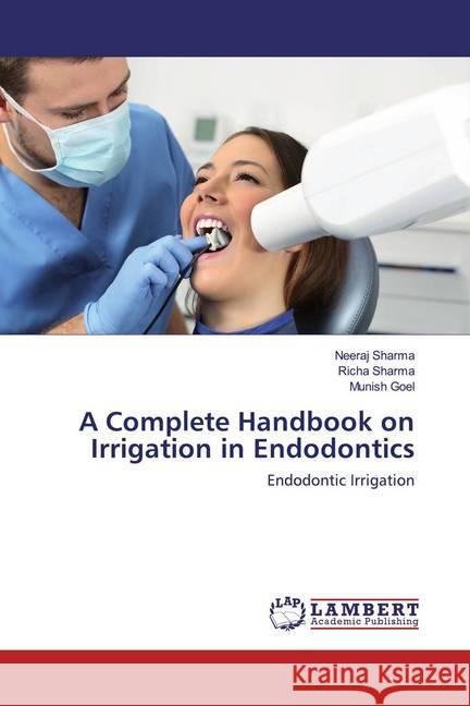 A Complete Handbook on Irrigation in Endodontics : Endodontic Irrigation Sharma, Neeraj; Sharma, Richa; Goel, Munish 9786202565165 LAP Lambert Academic Publishing