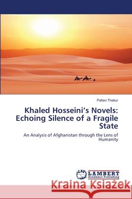 Khaled Hosseini's Novels: Echoing Silence of a Fragile State Pallavi Thakur 9786202565240