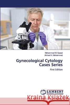 Gynecological Cytology Cases Series Mohammed M Saeed, Ahmed H Mohammed 9786202565318 LAP Lambert Academic Publishing