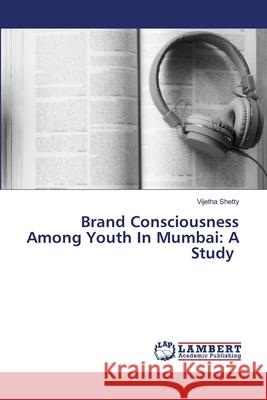 Brand Consciousness Among Youth In Mumbai: A Study Shetty, Vijetha 9786202565455