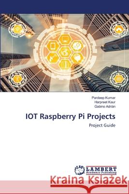 IOT Raspberry Pi Projects Pardeep Kumar, Harpreet Kaur, Gabino Adrián 9786202565707 LAP Lambert Academic Publishing