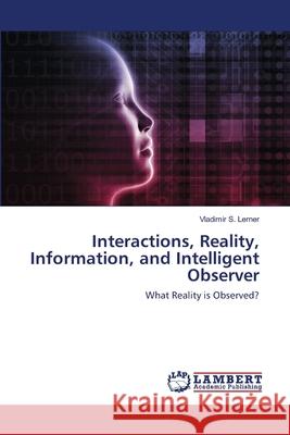 Interactions, Reality, Information, and Intelligent Observer S. Lerner, Vladimir 9786202565790