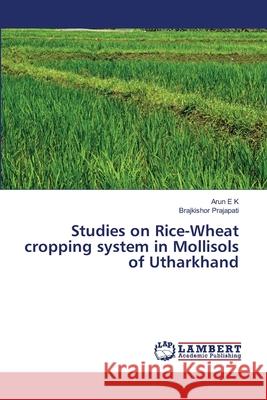 Studies on Rice-Wheat cropping system in Mollisols of Utharkhand E K, Arun; Prajapati, Brajkishor 9786202565851 LAP Lambert Academic Publishing