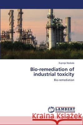 Bio-remediation of industrial toxicity Supraja Nookala 9786202566018