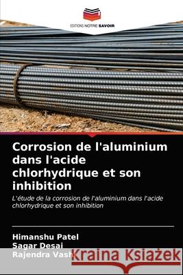 Corrosion de l'aluminium dans l'acide chlorhydrique et son inhibition Himanshu Patel, Sagar Desai, Rajendra Vashi 9786202569927 Editions Notre Savoir