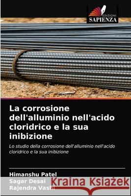 La corrosione dell'alluminio nell'acido cloridrico e la sua inibizione Himanshu Patel, Sagar Desai, Rajendra Vashi 9786202569934