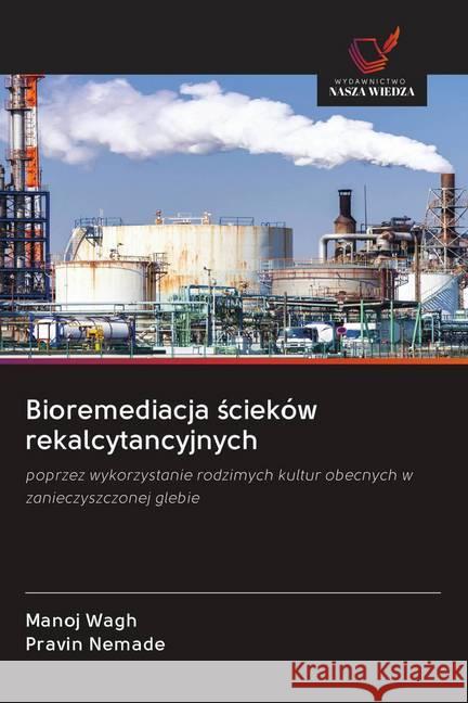 Bioremediacja scieków rekalcytancyjnych : poprzez wykorzystanie rodzimych kultur obecnych w zanieczyszczonej glebie Wagh, Manoj; Nemade, Pravin 9786202573207