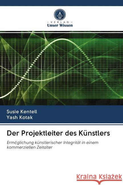 Der Projektleiter des Künstlers : Ermöglichung künstlerischer Integrität in einem kommerziellen Zeitalter Kentell, Susie; Kotak, Yash 9786202574631