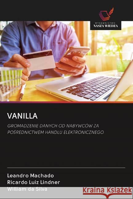 VANILLA : GROMADZENIE DANYCH OD NABYWCÓW ZA POSREDNICTWEM HANDLU ELEKTRONICZNEGO Machado, Leandro; Luiz Lindner, Ricardo; da Silva, William 9786202576536