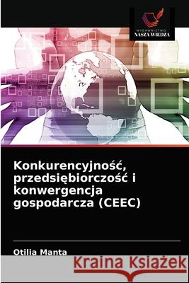 Konkurencyjnośc, przedsiębiorczośc i konwergencja gospodarcza (CEEC) Manta, Otilia 9786202581424