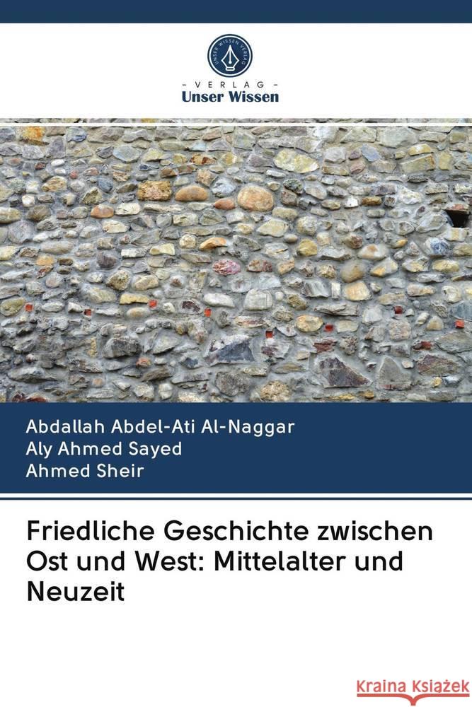 Friedliche Geschichte zwischen Ost und West: Mittelalter und Neuzeit Al-Naggar, Abdallah Abdel-Ati; Sayed, Aly Ahmed; Sheir, Ahmed 9786202581578