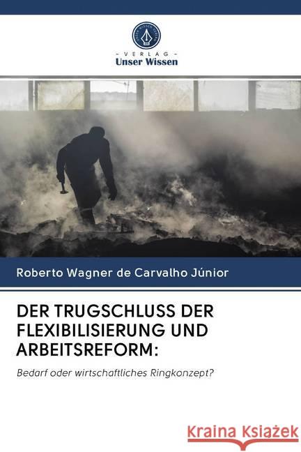 DER TRUGSCHLUSS DER FLEXIBILISIERUNG UND ARBEITSREFORM: : Bedarf oder wirtschaftliches Ringkonzept? de Carvalho Júnior, Roberto Wagner 9786202592529