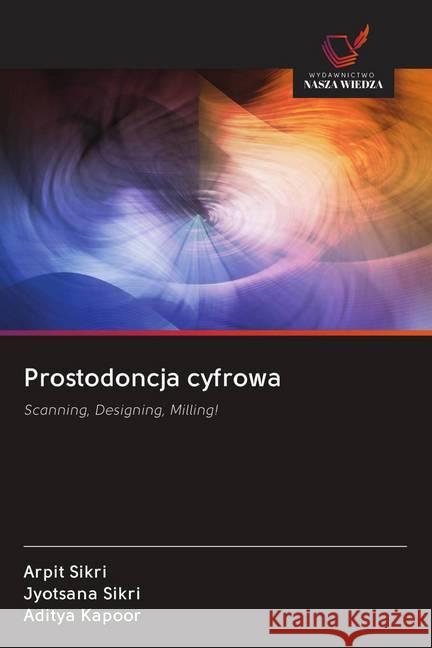 Prostodoncja cyfrowa : Scanning, Designing, Milling! Sikri, Arpit; Sikri, Jyotsana; Kapoor, Aditya 9786202597630