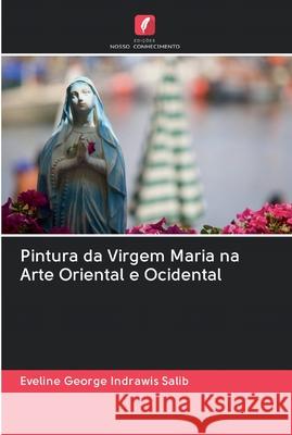 Pintura da Virgem Maria na Arte Oriental e Ocidental Eveline George Indrawis Salib 9786202599627 Edicoes Nosso Conhecimento