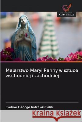 Malarstwo Maryi Panny w sztuce wschodniej i zachodniej Eveline George Indrawis Salib 9786202599658 Wydawnictwo Nasza Wiedza