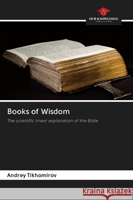 Books of Wisdom : The scientific linear explanation of the Bible Tikhomirov, Andrey 9786202600088 Sciencia Scripts