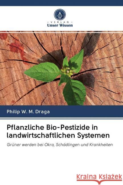 Pflanzliche Bio-Pestizide in landwirtschaftlichen Systemen : Grüner werden bei Okra, Schädlingen und Krankheiten Draga, Philip W. M. 9786202600569