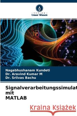 Signalverarbeitungssimulation mit MATLAB Nagabhushanam Kundeti, Dr Aravind Kumar M, Dr Sriivas Bachu 9786202601269