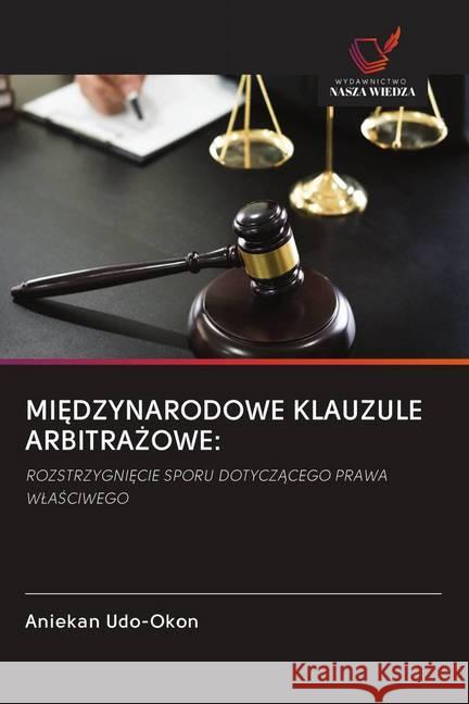 MI DZYNARODOWE KLAUZULE ARBITRA OWE: : ROZSTRZYGNI CIE SPORU DOTYCZACEGO PRAWA WLASCIWEGO Udo-Okon, Aniekan 9786202603843 Wydawnictwo Bezkresy Wiedzy