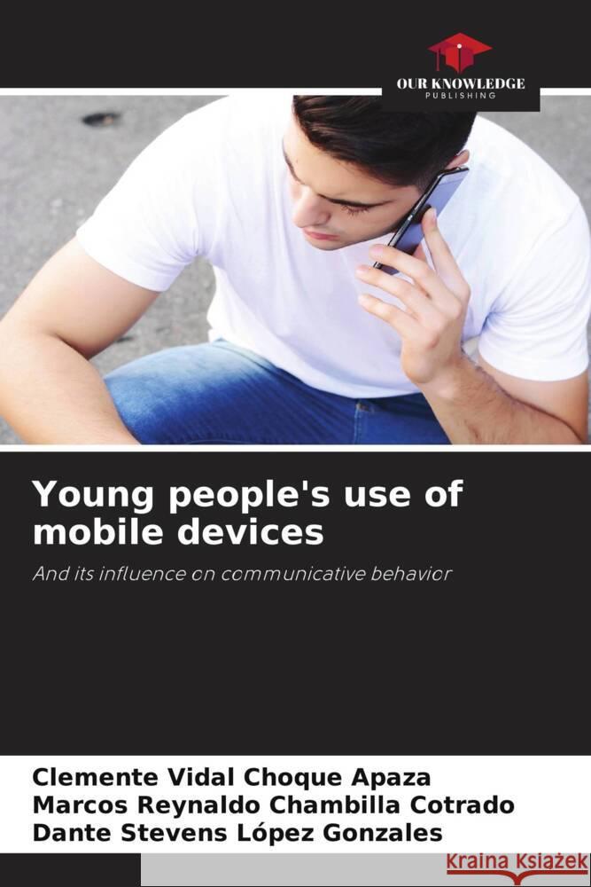 Young people's use of mobile devices Choque Apaza, Clemente Vidal, Chambilla Cotrado, Marcos Reynaldo, López Gonzales, Dante Stevens 9786202605120