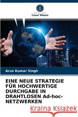 EINE NEUE STRATEGIE FÜR HOCHWERTIGE DURCHGABE IN DRAHTLOSEN Ad-hoc-NETZWERKEN Arun Kumar Singh 9786202614351 Verlag Unser Wissen