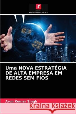 Uma NOVA ESTRATÉGIA DE ALTA EMPRESA EM REDES SEM FIOS Arun Kumar Singh 9786202614405 Edicoes Nosso Conhecimento