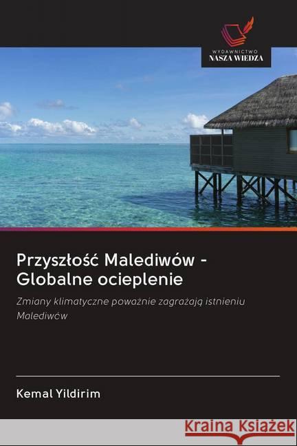 Przyszlosc Malediwów - Globalne ocieplenie : Zmiany klimatyczne powaznie zagrazaja istnieniu Malediwów Yildirim, Kemal 9786202616287 Wydawnictwo Bezkresy Wiedzy