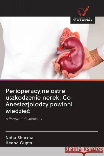 Perioperacyjne ostre uszkodzenie nerek: Co Anestezjolodzy powinni wiedziec : A Przewodnik kliniczny Sharma, Neha; Gupta, Heena 9786202616447