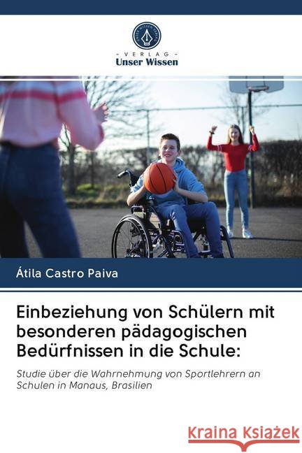 Einbeziehung von Schülern mit besonderen pädagogischen Bedürfnissen in die Schule: : Studie über die Wahrnehmung von Sportlehrern an Schulen in Manaus, Brasilien Castro Paiva, Átila 9786202616874