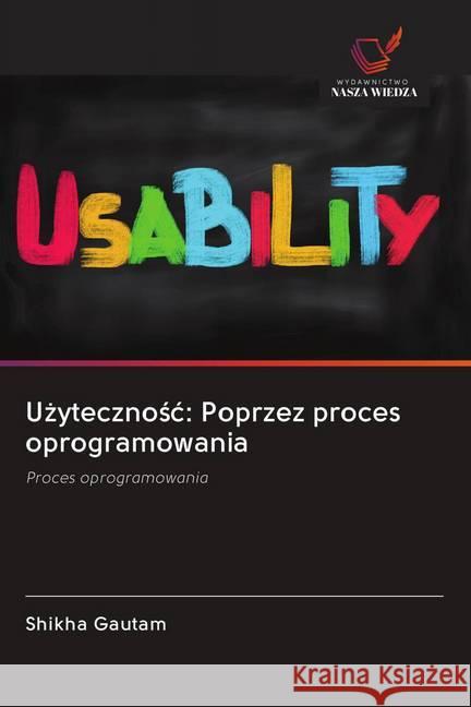 Uzytecznosc: Poprzez proces oprogramowania : Proces oprogramowania Gautam, Shikha 9786202621977