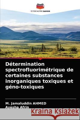 Détermination spectrofluorimétrique de certaines substances inorganiques toxiques et géno-toxiques M Jamaluddin Ahmed, Ayesha Afrin 9786202627054 Editions Notre Savoir