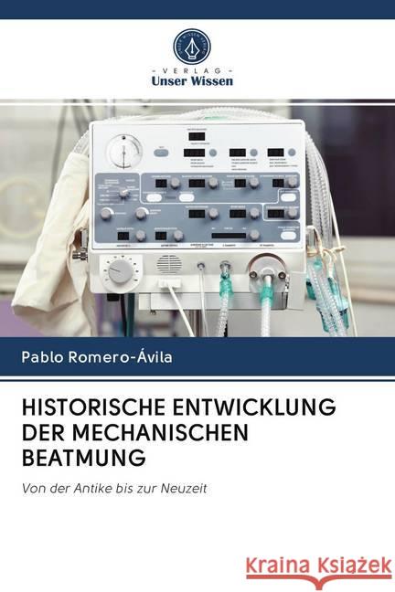 HISTORISCHE ENTWICKLUNG DER MECHANISCHEN BEATMUNG : Von der Antike bis zur Neuzeit Romero-Ávila, Pablo 9786202628242