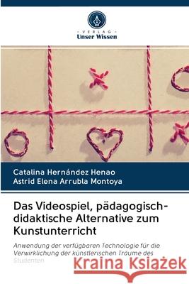 Das Videospiel, pädagogisch-didaktische Alternative zum Kunstunterricht Catalina Hernández Henao, Astrid Elena Arrubla Montoya 9786202643696