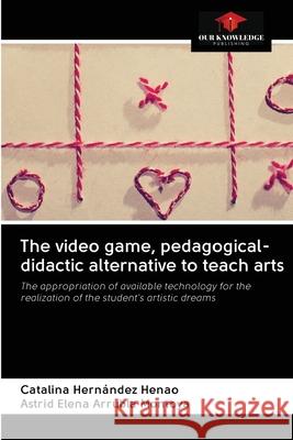 The video game, pedagogical-didactic alternative to teach arts Catalina Hernández Henao, Astrid Elena Arrubla Montoya 9786202643733