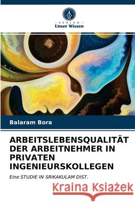 ARBEITSLEBENSQUALITÄT DER ARBEITNEHMER IN PRIVATEN INGENIEURSKOLLEGEN Bora, Balaram 9786202654005