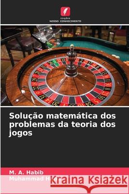 Solução matemática dos problemas da teoria dos jogos M A Habib, Muhammad Hanif 9786202656245 Edicoes Nosso Conhecimento