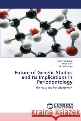 Future of Genetic Studies and Its Implications in Periodontology Pooja Palwankar, Shruti Saini, Ruchi Pandey 9786202666190 LAP Lambert Academic Publishing