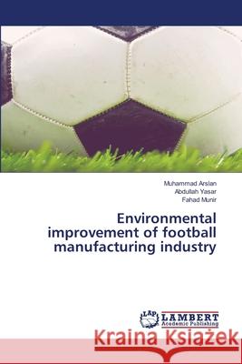 Environmental improvement of football manufacturing industry Arslan, Muhammad; Yasar, Abdullah; Munir, Fahad 9786202666534 LAP Lambert Academic Publishing