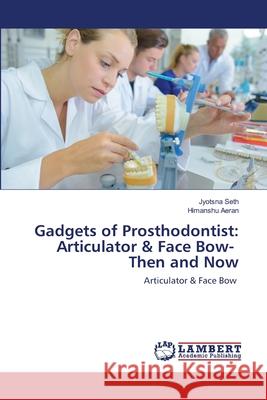 Gadgets of Prosthodontist: Articulator & Face Bow- Then and Now Seth, Jyotsna 9786202666626 LAP Lambert Academic Publishing